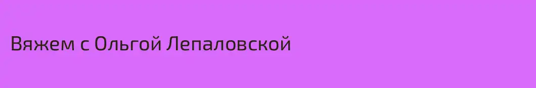 Вяжем с Ольгой Лепаловской